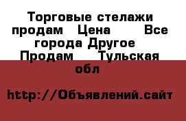 Торговые стелажи продам › Цена ­ 1 - Все города Другое » Продам   . Тульская обл.